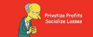 Privatize profits and socialize losses.